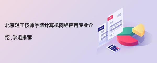 北京轻工技师学院计算机网络应用专业介绍 学姐视角下的计算机系统集成及维护方向